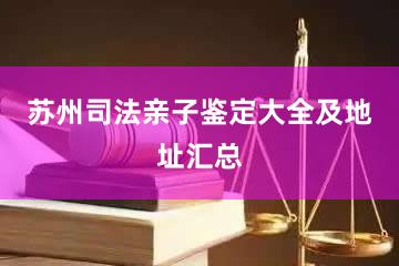 苏州司法亲子鉴定大全及地址汇总