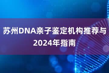 苏州DNA亲子鉴定机构推荐与2024年指南