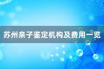 苏州亲子鉴定机构及费用一览