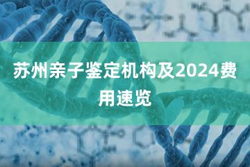 苏州亲子鉴定机构及2024费用速览