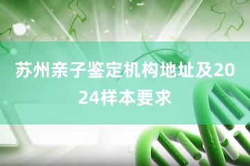 苏州亲子鉴定机构地址及2024样本要求